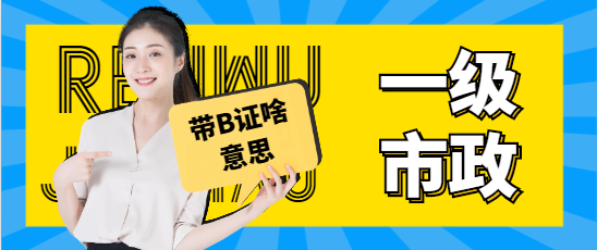—级市政带b证啥意思